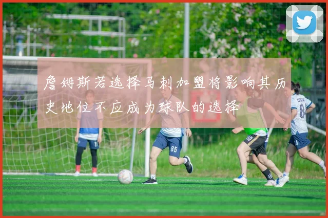 詹姆斯若选择马刺加盟将影响其历史地位不应成为球队的选择