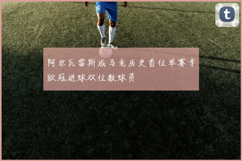 阿尔瓦雷斯成马竞历史首位单赛季欧冠进球双位数球员