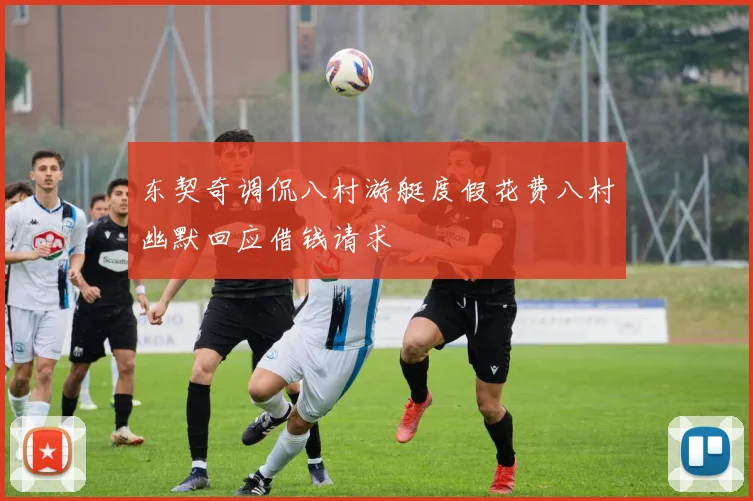 东契奇调侃八村游艇度假花费八村幽默回应借钱请求